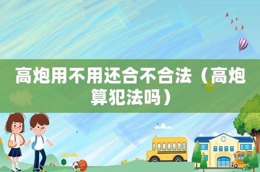 高炮用不用還合不合法（高炮算犯法嗎）
