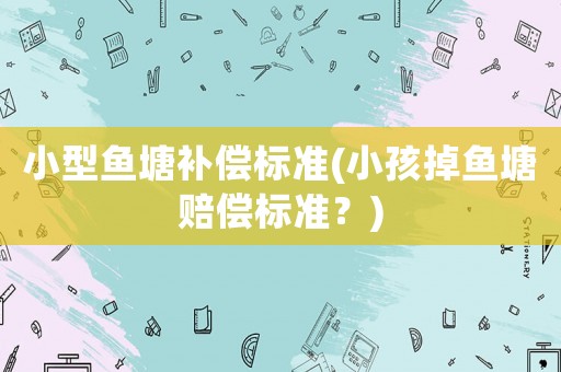 小型魚塘補(bǔ)償標(biāo)準(zhǔn)(小孩掉魚塘賠償標(biāo)準(zhǔn)？)