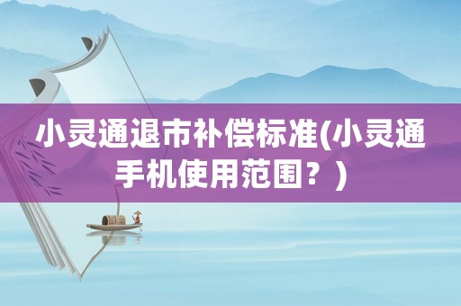 小靈通退市補(bǔ)償標(biāo)準(zhǔn)(小靈通手機(jī)使用范圍？)