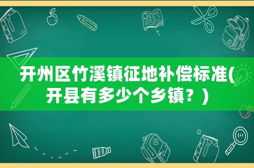 開州區(qū)竹溪鎮(zhèn)征地補償標準(開縣有多少個鄉(xiāng)鎮(zhèn)？)