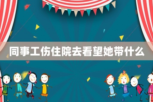 同事工傷住院去看望她帶什么