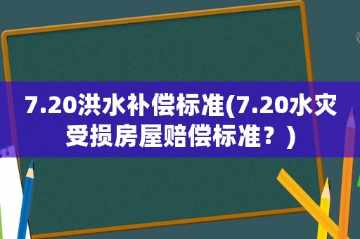 7.20洪水補償標(biāo)準(zhǔn)(7.20水災(zāi)受損房屋賠償標(biāo)準(zhǔn)？)