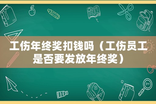 工傷年終獎(jiǎng)扣錢(qián)嗎（工傷員工是否要發(fā)放年終獎(jiǎng)）