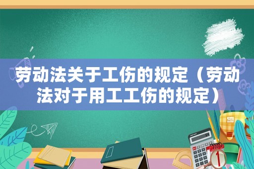 勞動法關于工傷的規(guī)定（勞動法對于用工工傷的規(guī)定）
