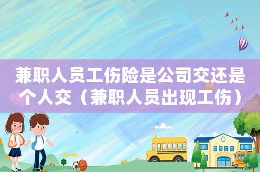 兼職人員工傷險是公司交還是個人交（兼職人員出現(xiàn)工傷）