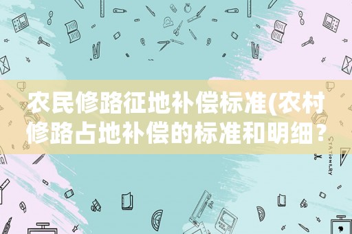 農(nóng)民修路征地補(bǔ)償標(biāo)準(zhǔn)(農(nóng)村修路占地補(bǔ)償?shù)臉?biāo)準(zhǔn)和明細(xì)？)