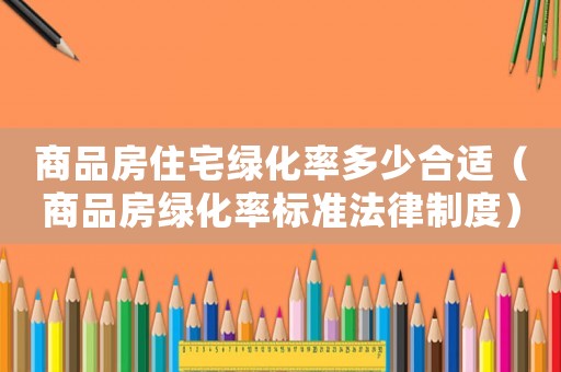 商品房住宅綠化率多少合適（商品房綠化率標(biāo)準(zhǔn)法律制度）