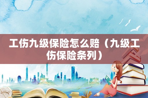 工傷九級保險怎么賠（九級工傷保險條列）