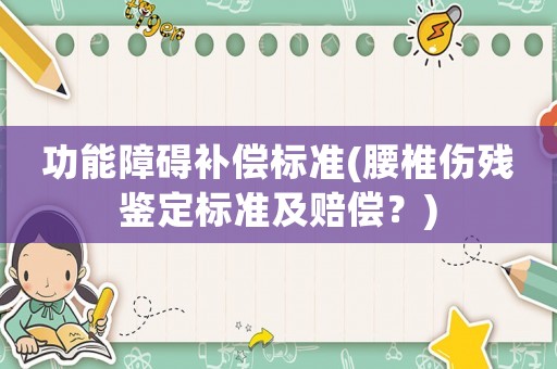 功能障礙補(bǔ)償標(biāo)準(zhǔn)(腰椎傷殘鑒定標(biāo)準(zhǔn)及賠償？)