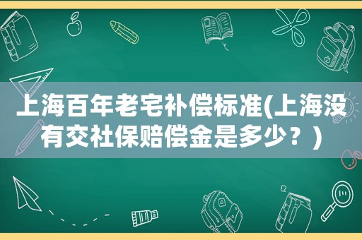 上海百年老宅補(bǔ)償標(biāo)準(zhǔn)(上海沒有交社保賠償金是多少？)