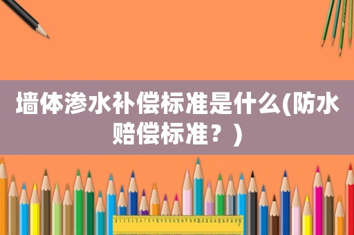 墻體滲水補(bǔ)償標(biāo)準(zhǔn)是什么(防水賠償標(biāo)準(zhǔn)？)