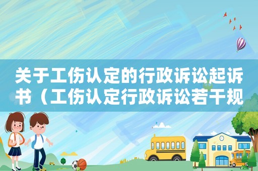 關(guān)于工傷認定的行政訴訟起訴書（工傷認定行政訴訟若干規(guī)定）