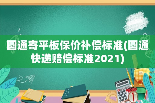 圓通寄平板保價補償標準(圓通快遞賠償標準2021)