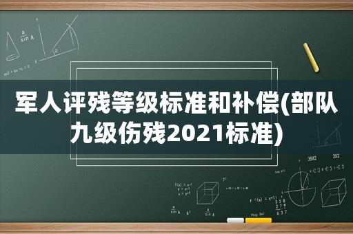 軍人評殘等級標準和補償(部隊九級傷殘2021標準)