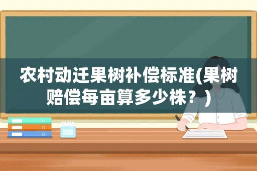農(nóng)村動(dòng)遷果樹補(bǔ)償標(biāo)準(zhǔn)(果樹賠償每畝算多少株？)