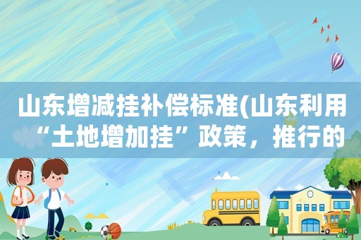 山東增減掛補償標(biāo)準(zhǔn)(山東利用“土地增加掛”政策，推行的“合村并居”，你贊同嗎？)