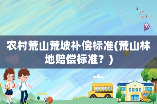 農(nóng)村荒山荒坡補償標準(荒山林地賠償標準？)
