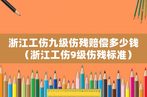 浙江工傷九級(jí)傷殘賠償多少錢(qián)（浙江工傷9級(jí)傷殘標(biāo)準(zhǔn)）