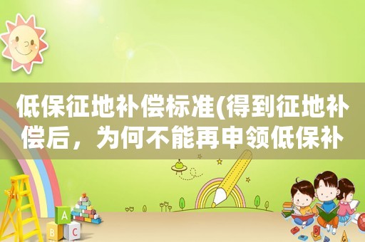 低保征地補(bǔ)償標(biāo)準(zhǔn)(得到征地補(bǔ)償后，為何不能再申領(lǐng)低保補(bǔ)貼？)