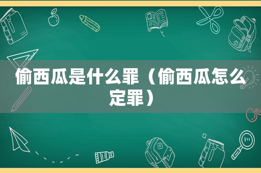 偷西瓜是什么罪（偷西瓜怎么定罪）