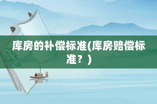 庫房的補償標(biāo)準(zhǔn)(庫房賠償標(biāo)準(zhǔn)？)