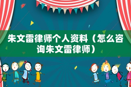 朱文雷律師個(gè)人資料（怎么咨詢朱文雷律師）