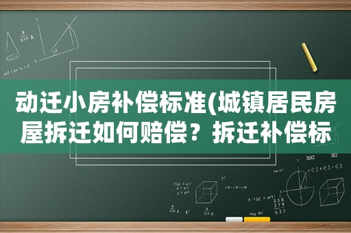 動遷小房補償標(biāo)準(zhǔn)(城鎮(zhèn)居民房屋拆遷如何賠償？拆遷補償標(biāo)準(zhǔn)是多少？補償項目有哪些？)