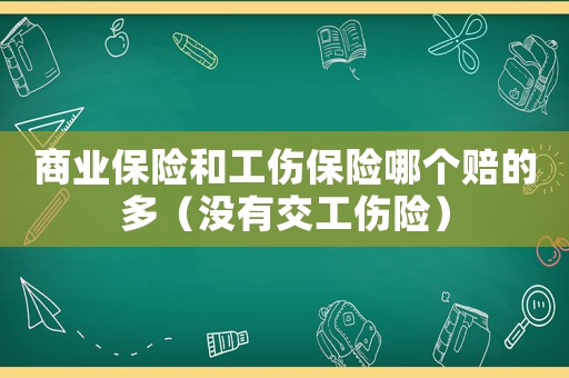 商業(yè)保險(xiǎn)和工傷保險(xiǎn)哪個(gè)賠的多（沒(méi)有交工傷險(xiǎn)）