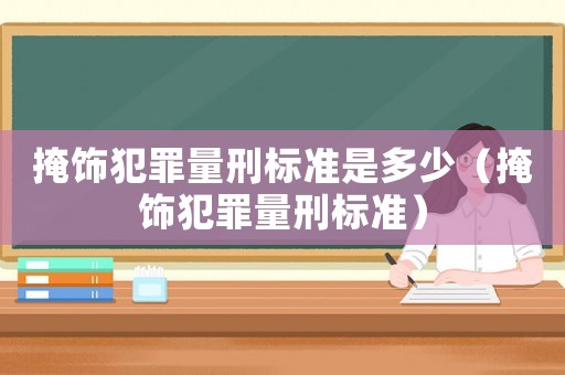 掩飾犯罪量刑標(biāo)準(zhǔn)是多少（掩飾犯罪量刑標(biāo)準(zhǔn)）
