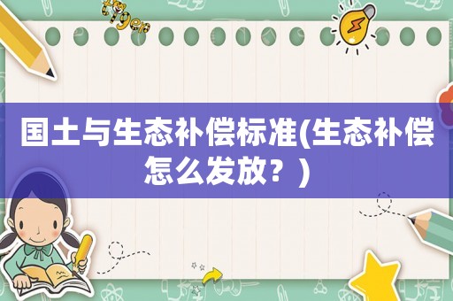 國土與生態(tài)補(bǔ)償標(biāo)準(zhǔn)(生態(tài)補(bǔ)償怎么發(fā)放？)