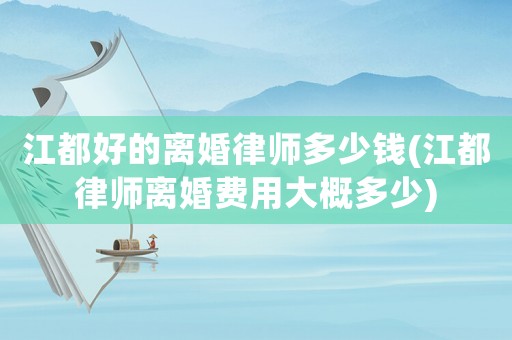 江都好的離婚律師多少錢(江都律師離婚費用大概多少)
