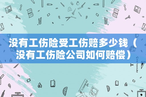 沒有工傷險(xiǎn)受工傷賠多少錢（沒有工傷險(xiǎn)公司如何賠償）