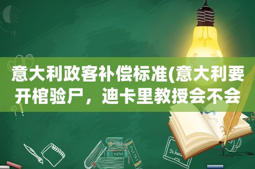 意大利政客補償標準(意大利要開棺驗尸，迪卡里教授會不會有人身安全問題呢？)