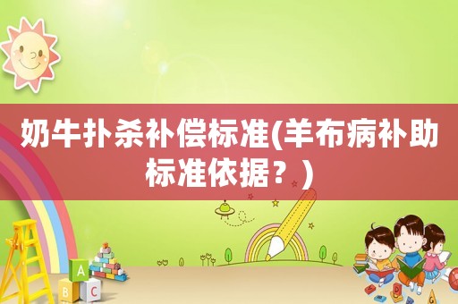 奶牛撲殺補(bǔ)償標(biāo)準(zhǔn)(羊布病補(bǔ)助標(biāo)準(zhǔn)依據(jù)？)
