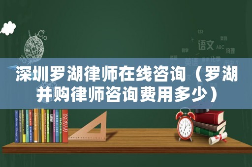 深圳羅湖律師在線咨詢（羅湖并購(gòu)律師咨詢費(fèi)用多少）