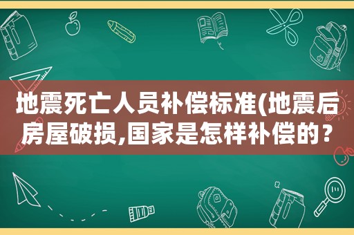 地震死亡人員補(bǔ)償標(biāo)準(zhǔn)(地震后房屋破損,國(guó)家是怎樣補(bǔ)償?shù)模?