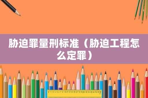 脅迫罪量刑標準（脅迫工程怎么定罪）