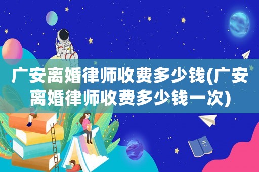 廣安離婚律師收費(fèi)多少錢(廣安離婚律師收費(fèi)多少錢一次)