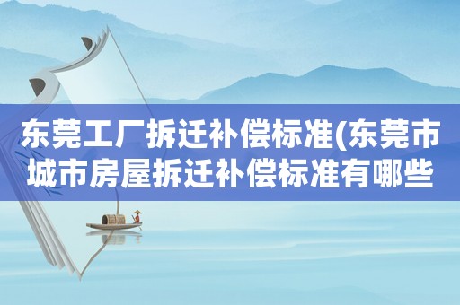 東莞工廠拆遷補(bǔ)償標(biāo)準(zhǔn)(東莞市城市房屋拆遷補(bǔ)償標(biāo)準(zhǔn)有哪些？)