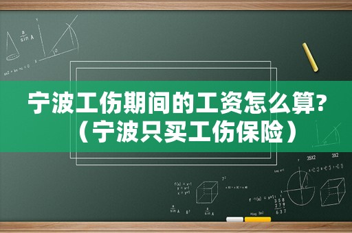 寧波工傷期間的工資怎么算?（寧波只買工傷保險(xiǎn)）
