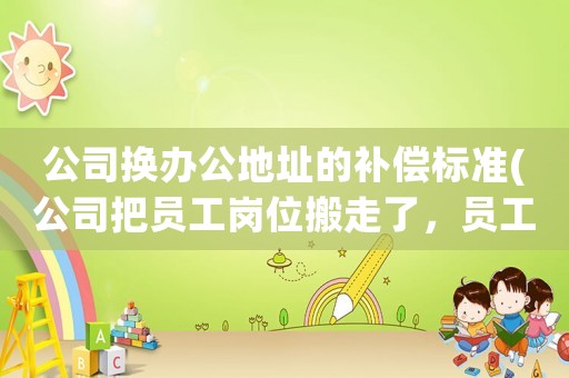 公司換辦公地址的補償標(biāo)準(zhǔn)(公司把員工崗位搬走了，員工以不能提供勞動條件，解除合同，有補償金嗎？)