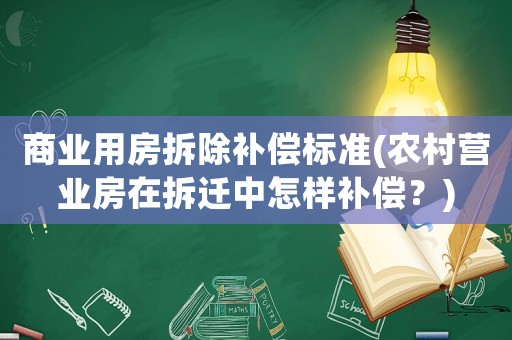 商業(yè)用房拆除補(bǔ)償標(biāo)準(zhǔn)(農(nóng)村營(yíng)業(yè)房在拆遷中怎樣補(bǔ)償？)