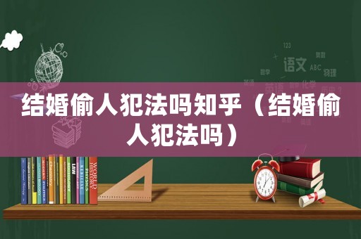 結(jié)婚偷人犯法嗎知乎（結(jié)婚偷人犯法嗎）