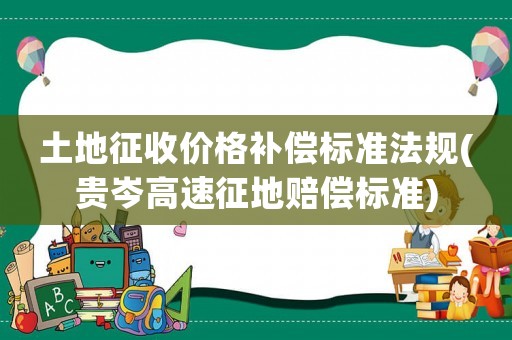 土地征收價格補償標準法規(guī)(貴岑高速征地賠償標準)