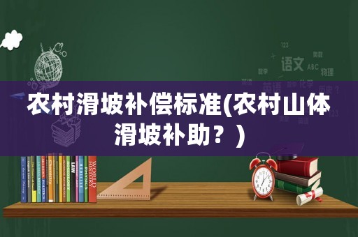 農(nóng)村滑坡補償標(biāo)準(zhǔn)(農(nóng)村山體滑坡補助？)