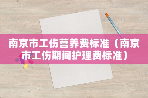 南京市工傷營養(yǎng)費標準（南京市工傷期間護理費標準）