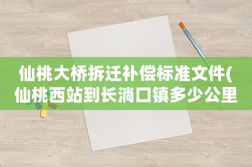 仙桃大橋拆遷補(bǔ)償標(biāo)準(zhǔn)文件(仙桃西站到長淌口鎮(zhèn)多少公里？)