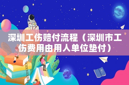 深圳工傷賠付流程（深圳市工傷費(fèi)用由用人單位墊付）