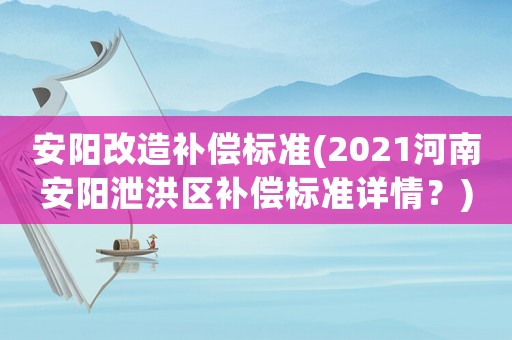 安陽改造補償標準(2021河南安陽泄洪區(qū)補償標準詳情？)