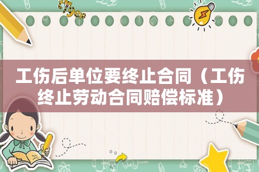 工傷后單位要終止合同（工傷終止勞動(dòng)合同賠償標(biāo)準(zhǔn)）